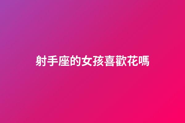 射手座的女孩喜歡花嗎-第1張-星座運勢-玄機派