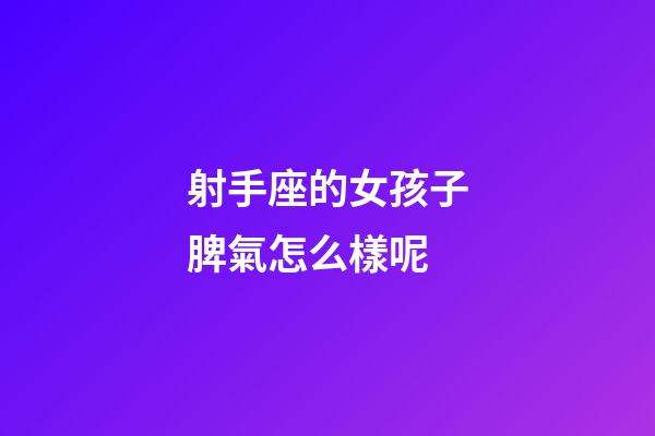 射手座的女孩子脾氣怎么樣呢-第1張-星座運勢-玄機派