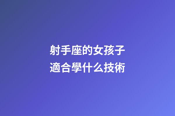 射手座的女孩子適合學什么技術-第1張-星座運勢-玄機派