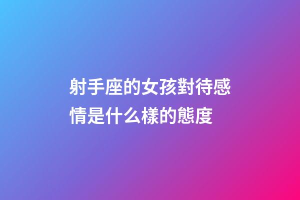 射手座的女孩對待感情是什么樣的態度-第1張-星座運勢-玄機派