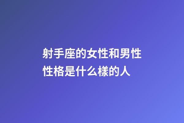 射手座的女性和男性性格是什么樣的人-第1張-星座運(yùn)勢-玄機(jī)派