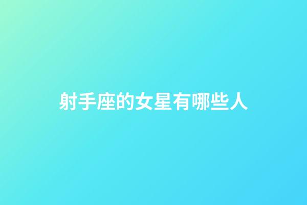 射手座的女星有哪些人-第1張-星座運勢-玄機派