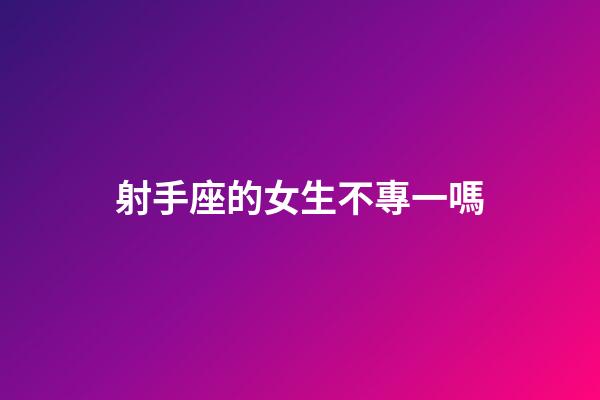 射手座的女生不專一嗎-第1張-星座運(yùn)勢(shì)-玄機(jī)派