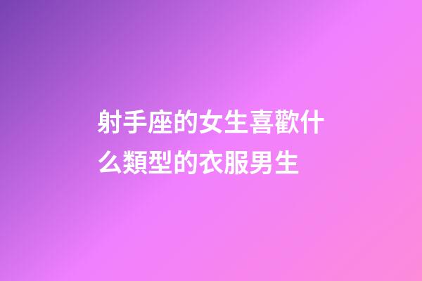 射手座的女生喜歡什么類型的衣服男生-第1張-星座運勢-玄機派