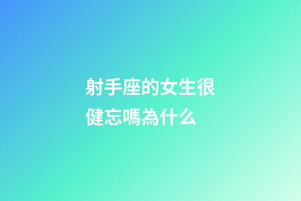 射手座的女生很健忘嗎為什么-第1張-星座運勢-玄機派