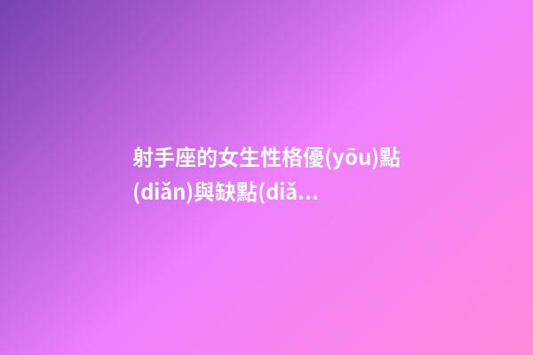 射手座的女生性格優(yōu)點(diǎn)與缺點(diǎn)-第1張-星座運(yùn)勢-玄機(jī)派