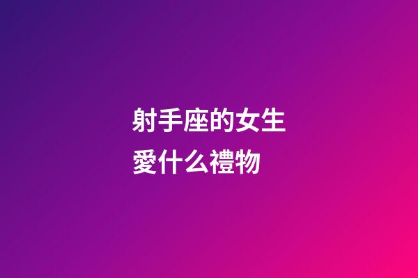 射手座的女生愛什么禮物-第1張-星座運勢-玄機派