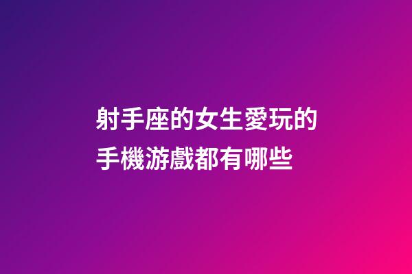 射手座的女生愛玩的手機游戲都有哪些-第1張-星座運勢-玄機派
