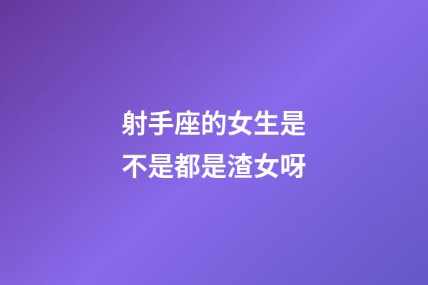 射手座的女生是不是都是渣女呀