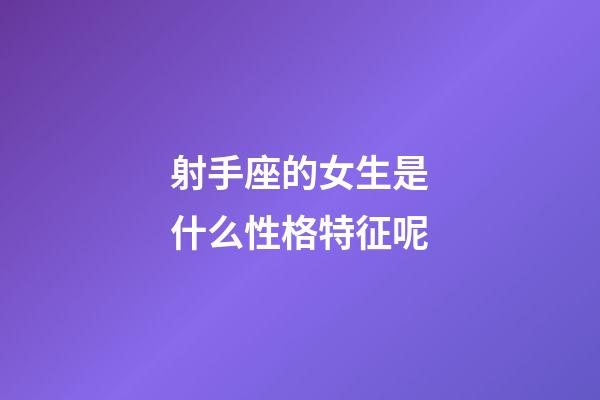 射手座的女生是什么性格特征呢-第1張-星座運勢-玄機派