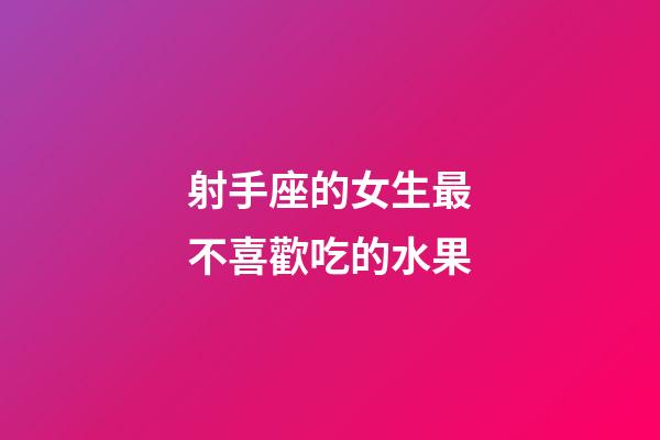 射手座的女生最不喜歡吃的水果-第1張-星座運(yùn)勢(shì)-玄機(jī)派