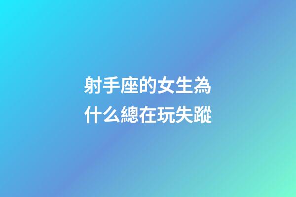 射手座的女生為什么總在玩失蹤-第1張-星座運勢-玄機派