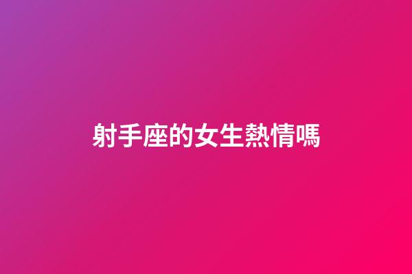射手座的女生熱情嗎-第1張-星座運(yùn)勢(shì)-玄機(jī)派