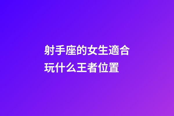 射手座的女生適合玩什么王者位置-第1張-星座運(yùn)勢(shì)-玄機(jī)派