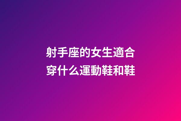 射手座的女生適合穿什么運動鞋和鞋-第1張-星座運勢-玄機派