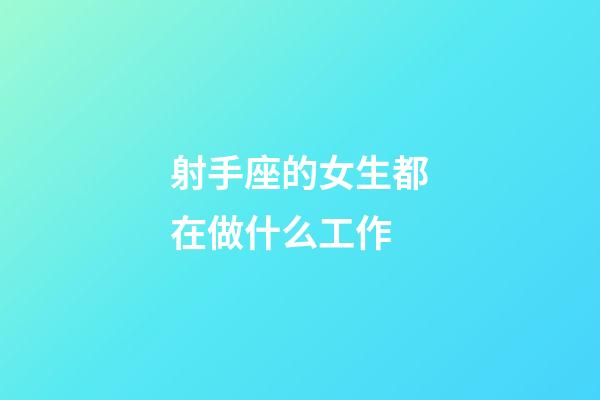 射手座的女生都在做什么工作-第1張-星座運勢-玄機派