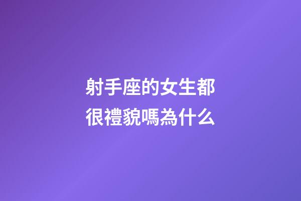 射手座的女生都很禮貌嗎為什么