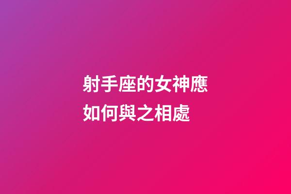 射手座的女神應如何與之相處-第1張-星座運勢-玄機派