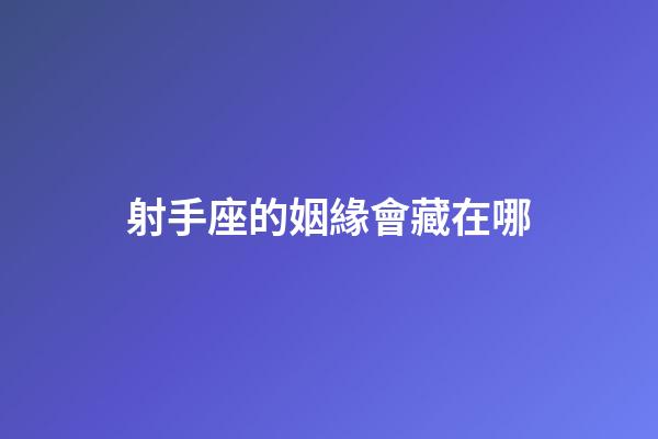 射手座的姻緣會藏在哪-第1張-星座運勢-玄機派