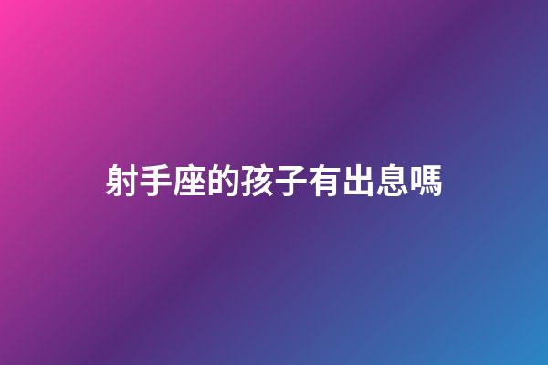 射手座的孩子有出息嗎-第1張-星座運(yùn)勢(shì)-玄機(jī)派