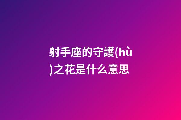 射手座的守護(hù)之花是什么意思
