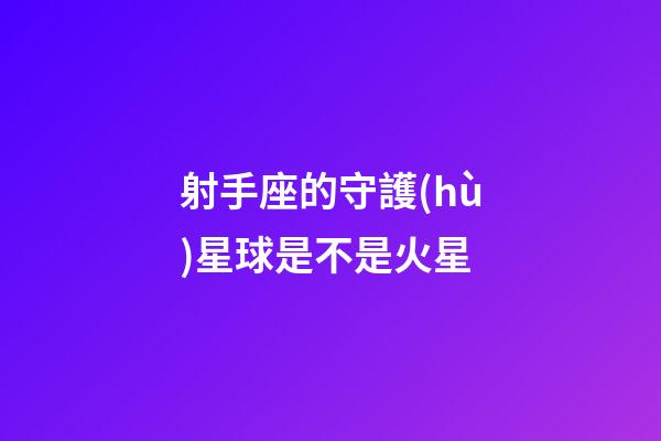 射手座的守護(hù)星球是不是火星
