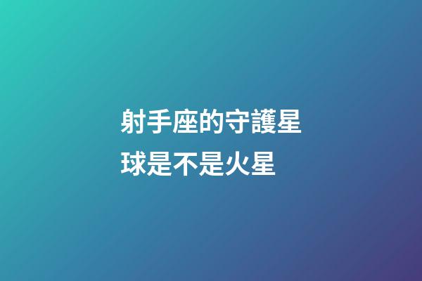 射手座的守護星球是不是火星