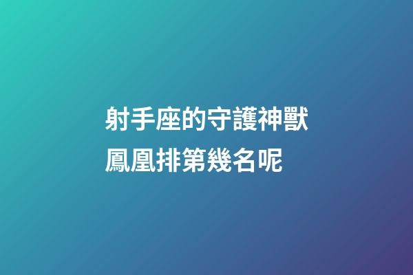 射手座的守護神獸鳳凰排第幾名呢