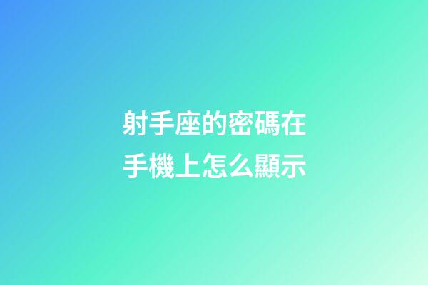 射手座的密碼在手機上怎么顯示-第1張-星座運勢-玄機派