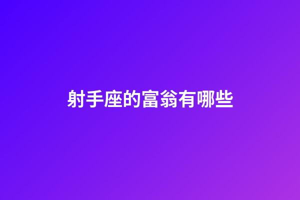 射手座的富翁有哪些-第1張-星座運勢-玄機派