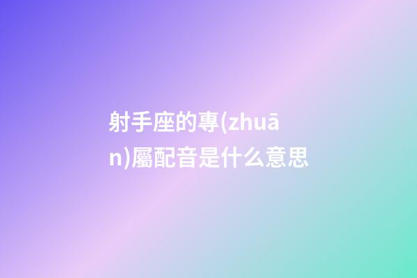 射手座的專(zhuān)屬配音是什么意思-第1張-星座運(yùn)勢(shì)-玄機(jī)派
