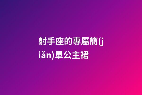 射手座的專屬簡(jiǎn)單公主裙-第1張-星座運(yùn)勢(shì)-玄機(jī)派