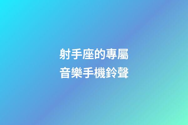 射手座的專屬音樂手機鈴聲-第1張-星座運勢-玄機派