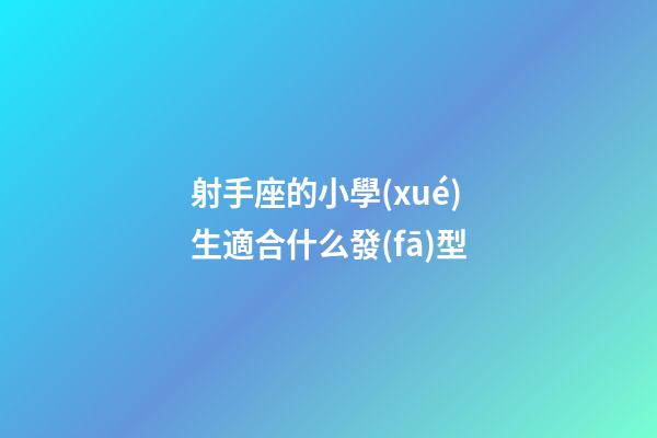 射手座的小學(xué)生適合什么發(fā)型-第1張-星座運勢-玄機派