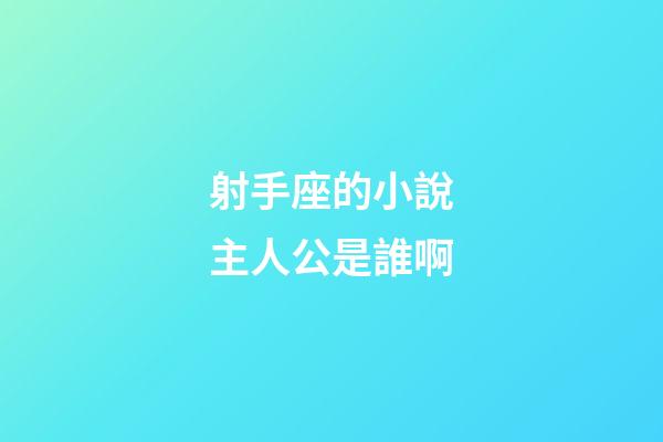 射手座的小說主人公是誰啊-第1張-星座運勢-玄機派
