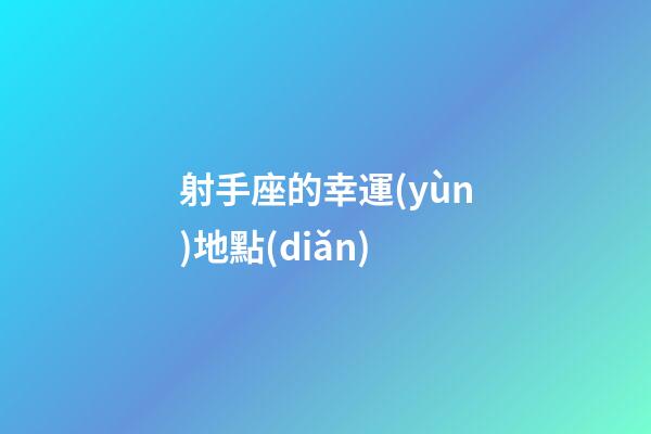 射手座的幸運(yùn)地點(diǎn)-第1張-星座運(yùn)勢(shì)-玄機(jī)派