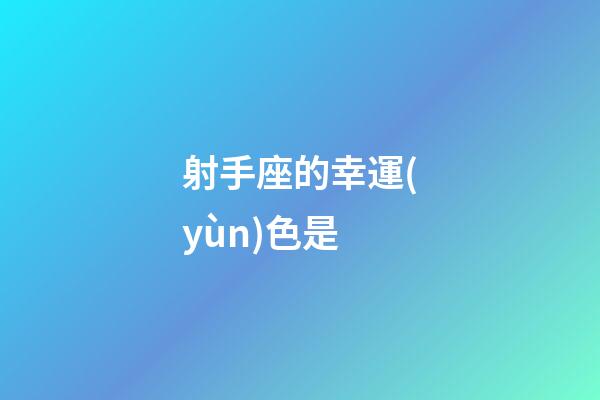 射手座的幸運(yùn)色是-第1張-星座運(yùn)勢-玄機(jī)派