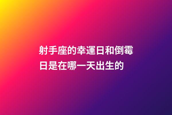 射手座的幸運日和倒霉日是在哪一天出生的-第1張-星座運勢-玄機派