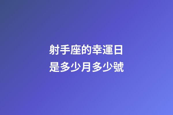 射手座的幸運日是多少月多少號-第1張-星座運勢-玄機派