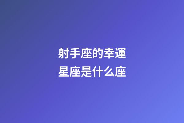 射手座的幸運星座是什么座-第1張-星座運勢-玄機派