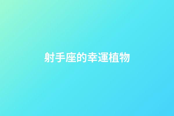 射手座的幸運植物-第1張-星座運勢-玄機派