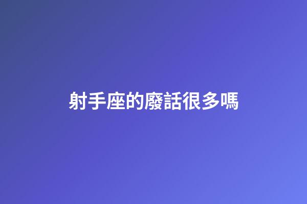 射手座的廢話很多嗎-第1張-星座運(yùn)勢(shì)-玄機(jī)派