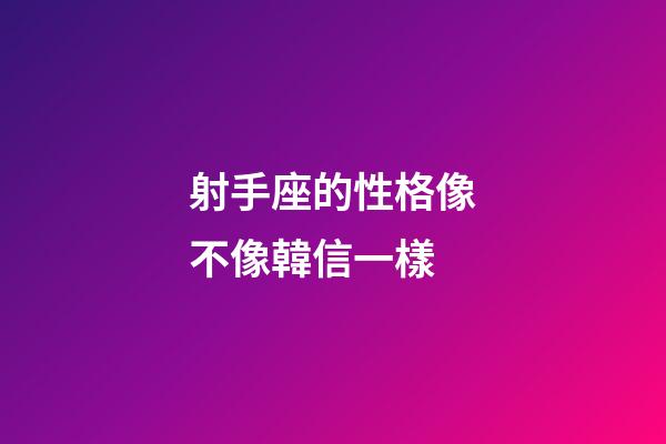 射手座的性格像不像韓信一樣-第1張-星座運勢-玄機派