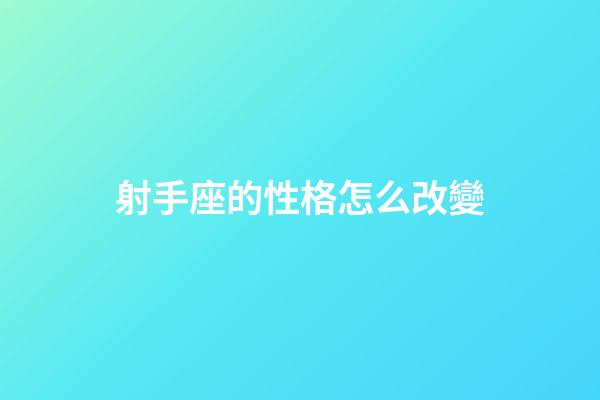 射手座的性格怎么改變-第1張-星座運勢-玄機派