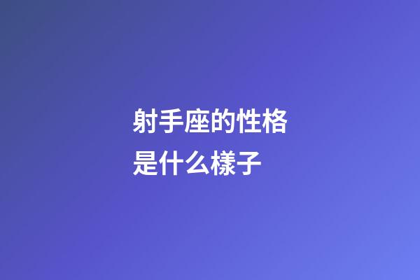 射手座的性格是什么樣子-第1張-星座運勢-玄機派
