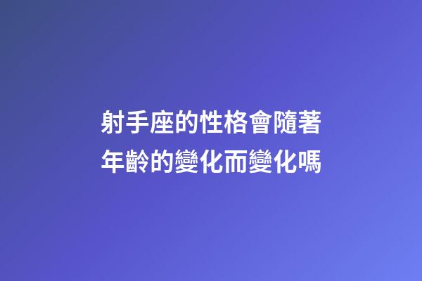 射手座的性格會隨著年齡的變化而變化嗎-第1張-星座運勢-玄機派