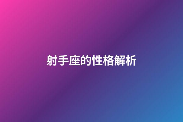 射手座的性格解析-第1張-星座運勢-玄機派