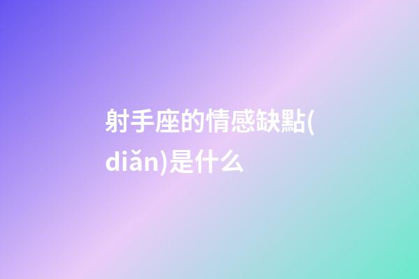 射手座的情感缺點(diǎn)是什么-第1張-星座運(yùn)勢(shì)-玄機(jī)派