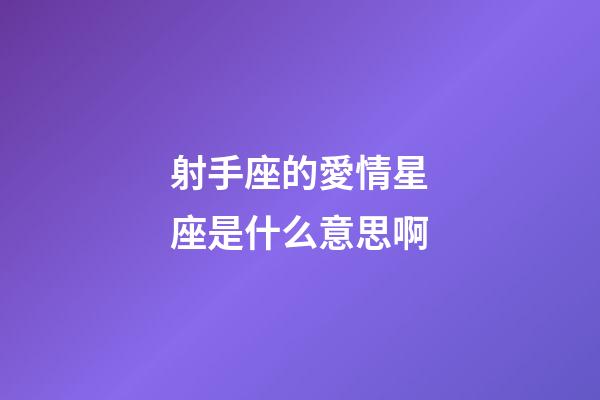 射手座的愛情星座是什么意思啊-第1張-星座運勢-玄機派