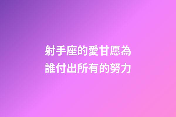 射手座的愛甘愿為誰付出所有的努力-第1張-星座運勢-玄機派